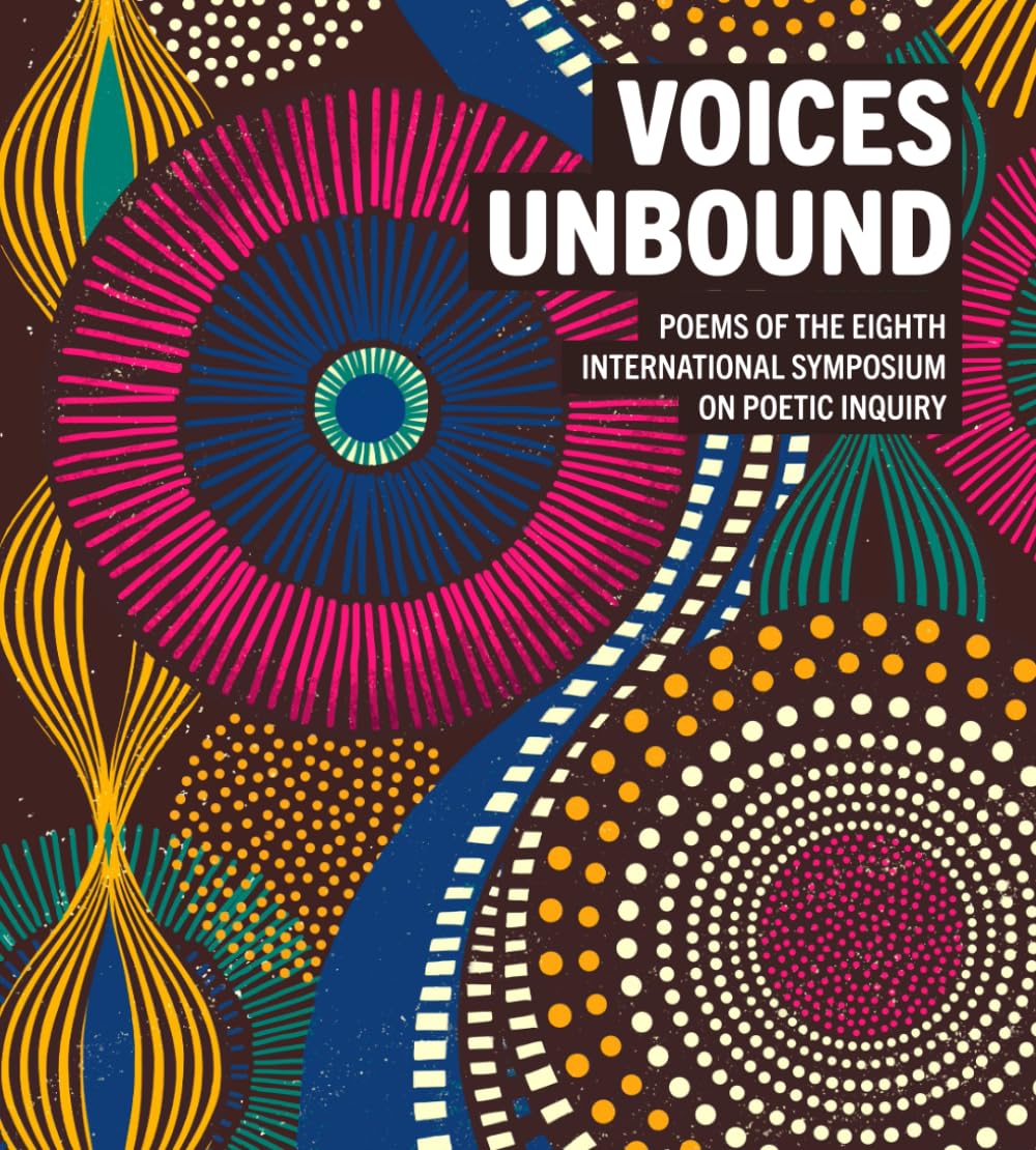 Voices Unbound: Poems of the Eighth International Symposium on Poetic Inquiry
