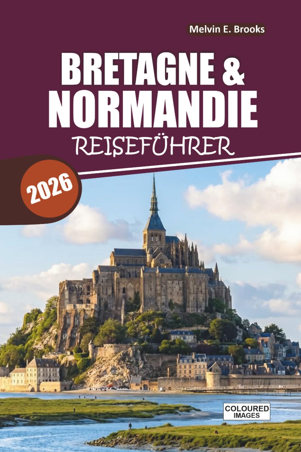 Reiseführer Bretagne & Normandie 2026-2027: Entdecken Sie versteckte Schätze, Küstenstädte, D-Day-Strände, lokale Küche und einfache Reiserouten für einen unvergesslichen französischen Urlaub