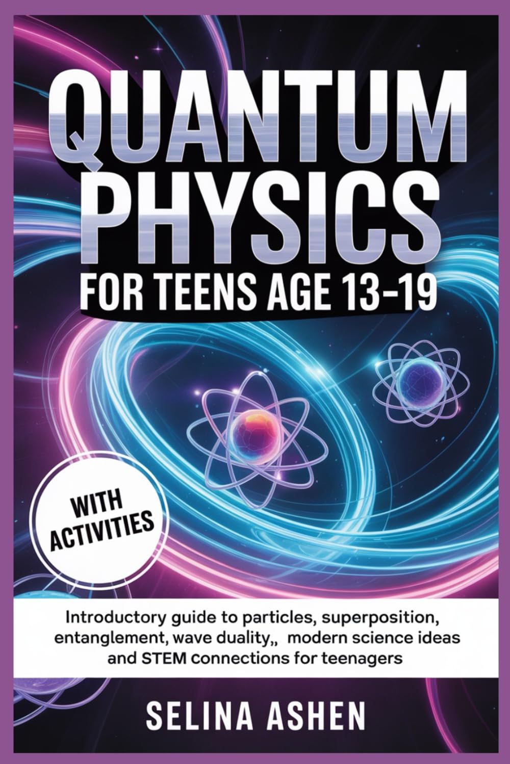 QUANTUM PHYSICS FOR TEENS AGE 13–19: Introductory Guide to Particles, Superposition, Entanglement, Wave Duality, Modern Science Ideas and STEM Connections for Teenagers.