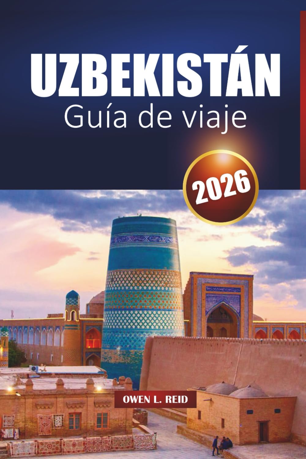 UZBEKISTÁN GUÍA DE VIAJE 2026: Itinerarios, cultura y consejos prácticos para visitantes