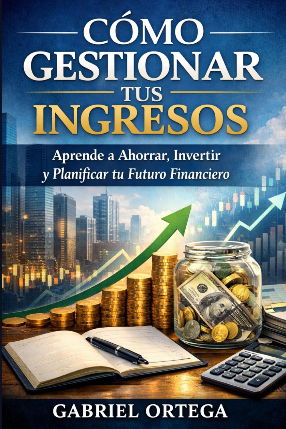 Cómo Gestionar tus Ingresos: Aprende a Ahorrar, Invertir y Planificar tu Futuro Financiero