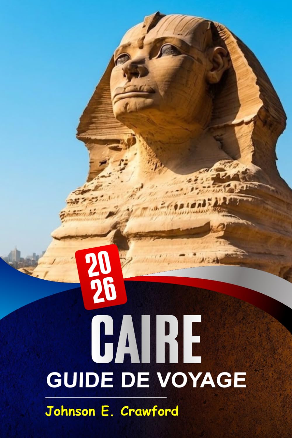 Caire Guide de voyage 2026: Découvrez les sites emblématiques, les joyaux cachés, les merveilles culturelles, les meilleurs itinéraires et la cuisine ... explorer la capitale vibrante de l'Égypte.