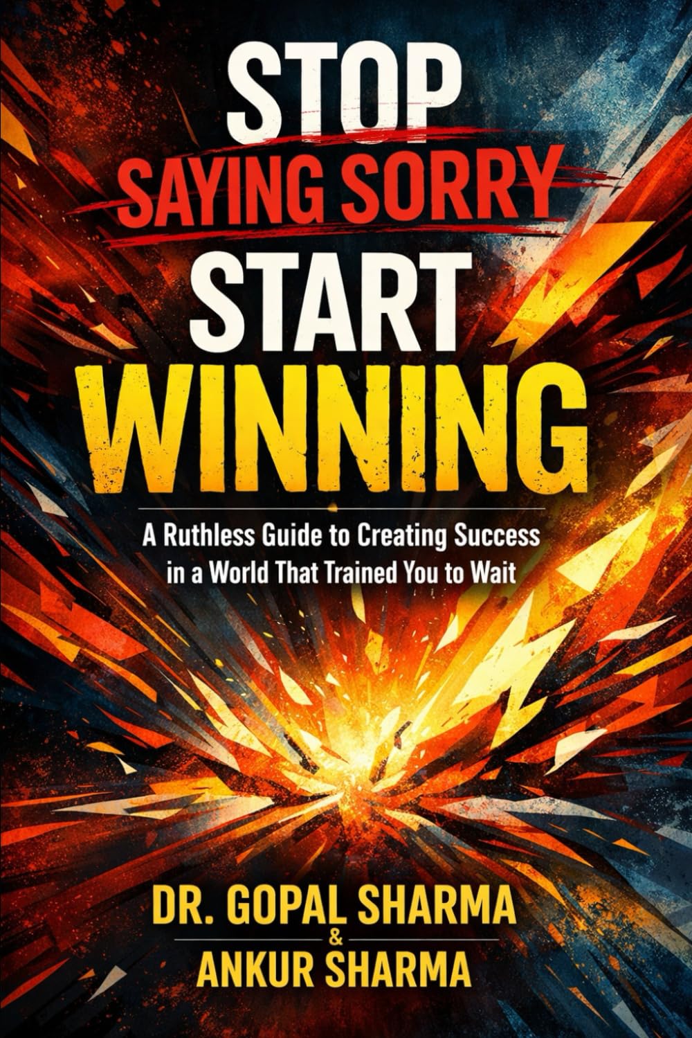Stop Saying Sorry, Start Winning: A Ruthless Guide to Creating Success in a World That Trained You to Wait