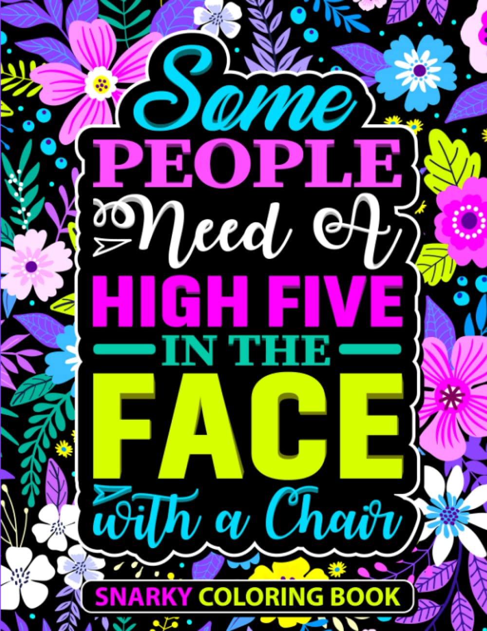 Some People Need A High Five in The Face with A Chair: Snarky Coloring Book. Funny and Sarcastic Coloring Pages for Adults and Teenagers.