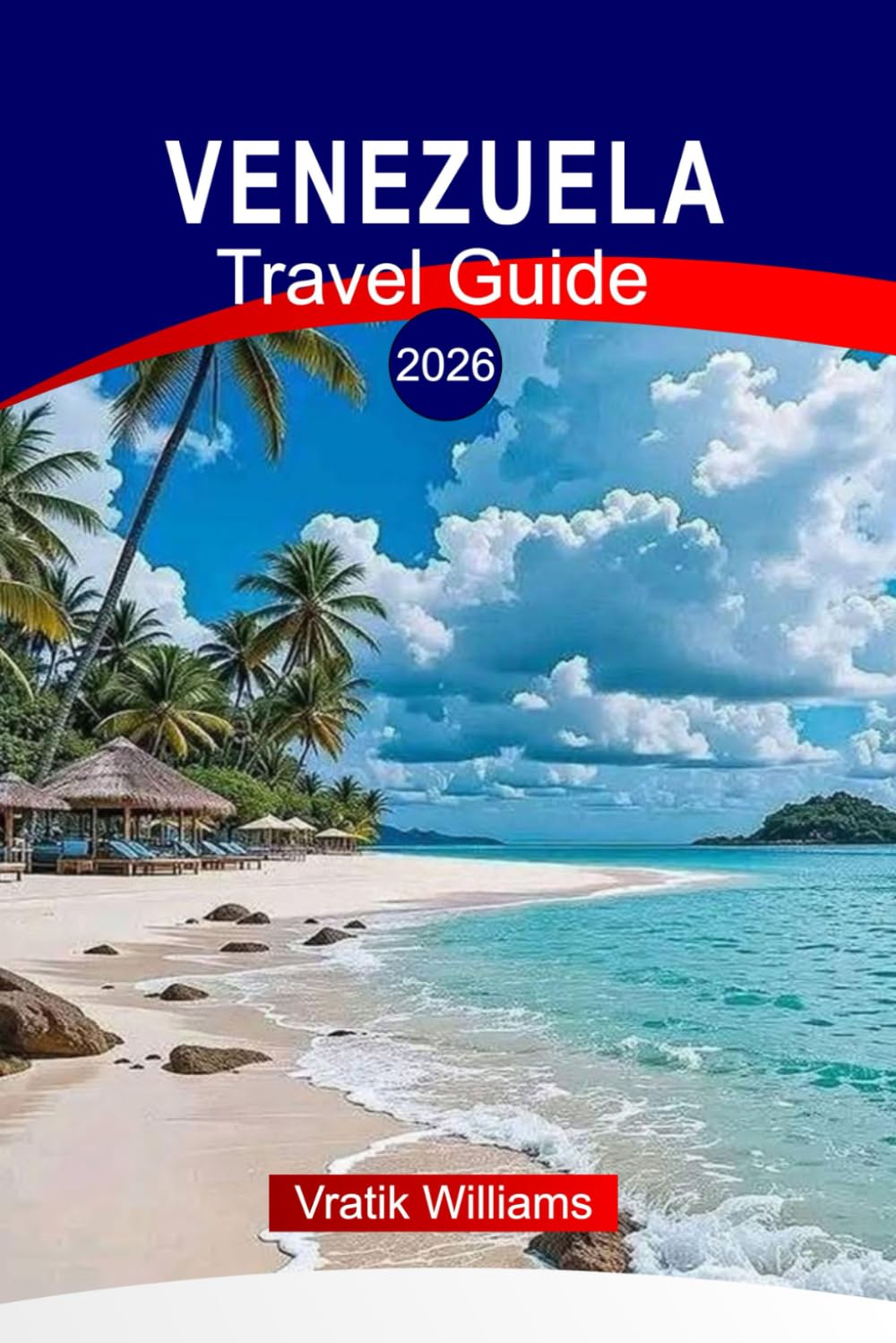 VENEZUELA TRAVEL GUIDE 2026: “Explore Venezuela: Angel Falls, Orinoco Delta, Pristine Caribbean Beaches & Amazon Adventure”