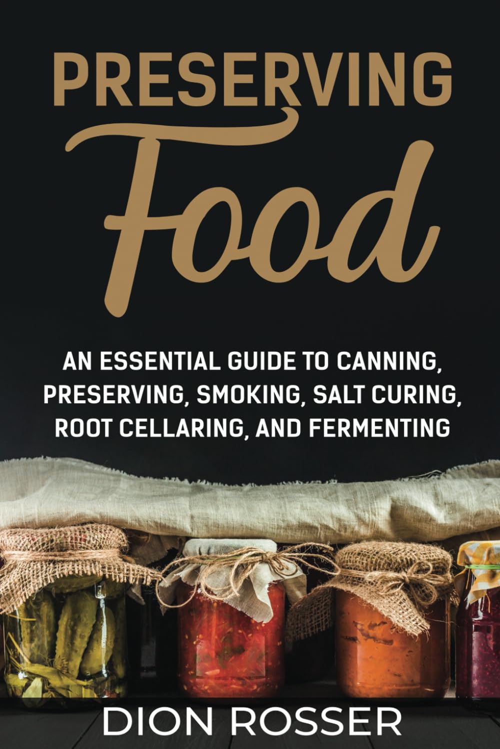 Preserving Food: An Essential Guide to Canning, Preserving, Smoking, Salt Curing, Root Cellaring, and Fermenting (Self-sustaining)
