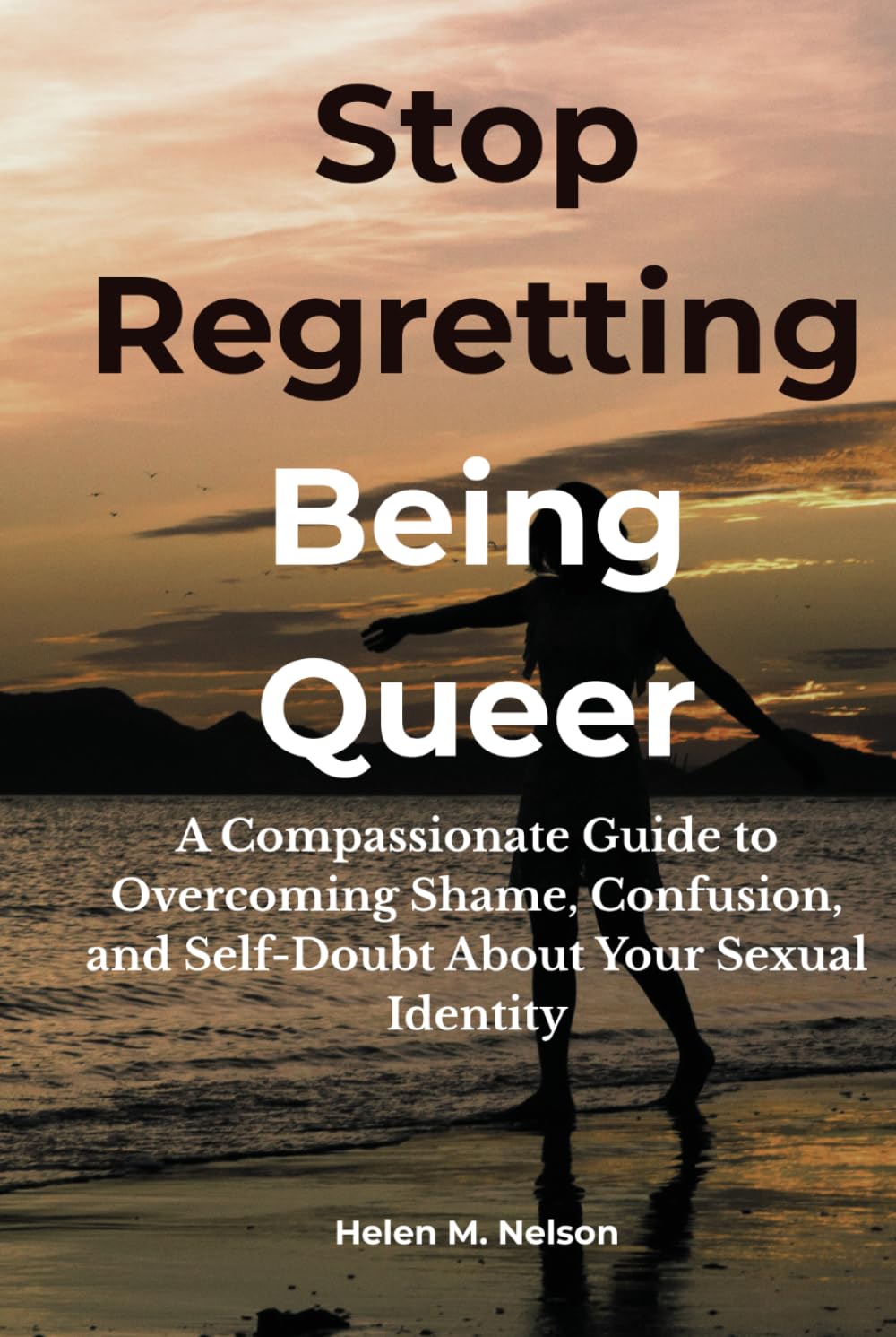 Stop Regretting Being Queer: A Compassionate Guide to Overcoming Shame, Confusion, and Self-Doubt About Your Sexual Identity