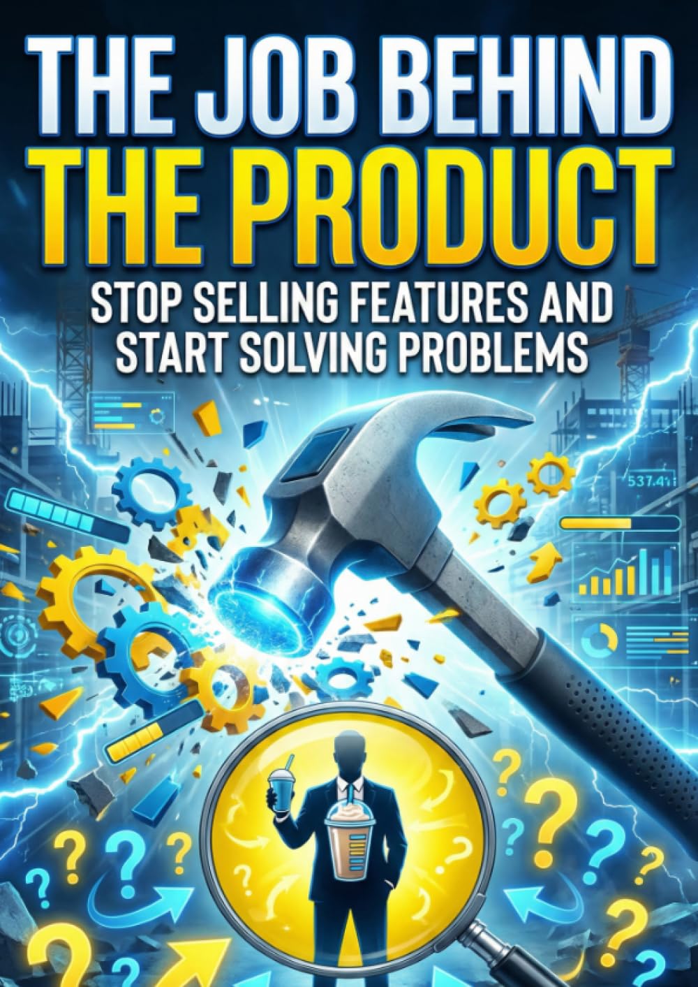 Job Behind the Product: Stop Selling Features and Start Solving Problems
