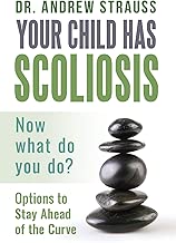 Your Child Has Scoliosis, Now What Do You Do?: Options to Stay Ahead of the Curve