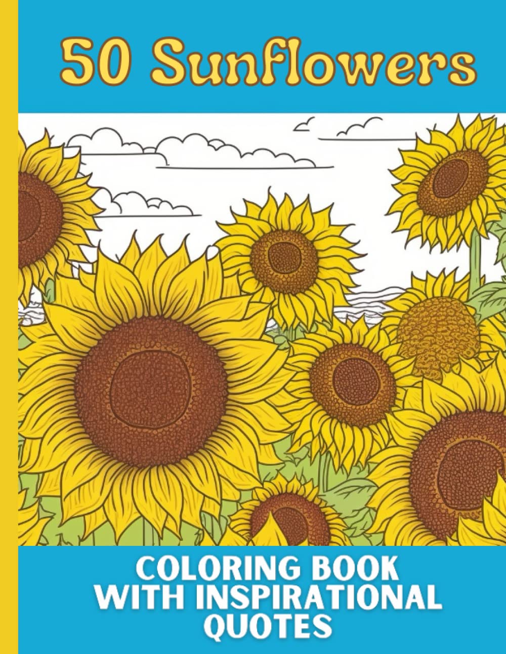 50 Sunflowers Coloring Book with Inspirational Flower Quotes - 50 Unique Designs for Adults and Teens: Find Serenity and Inspiration in the Beauty of Sunflowers