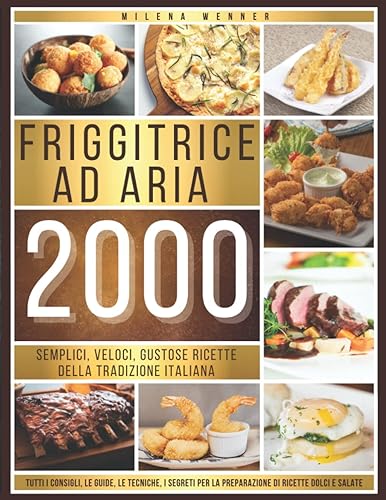 Friggitrice ad Aria: Semplici, Veloci, Gustose Ricette della Tradizione Italiana - Un Ricettario con Tutti i Consigli, le Guide, le Tecniche, i ... Dolci e Salate con la tua Friggitrice ad Aria