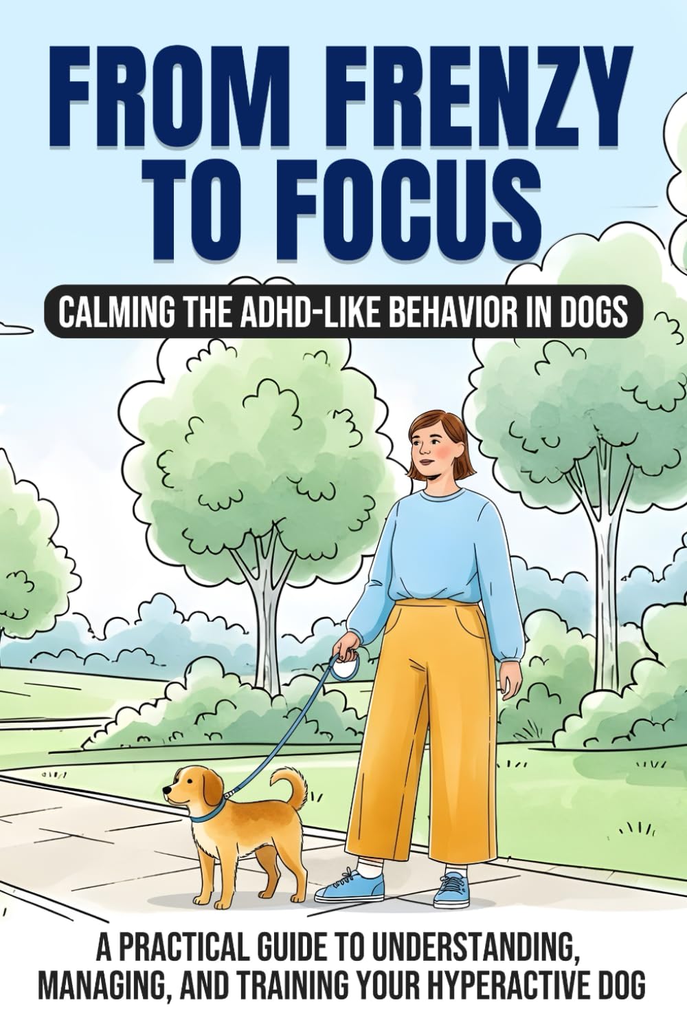 From Frenzy to Focus: Calming the ADHD Like Behaviors in Dogs: A Practical Guide to Understanding, Managing, and Training Your Hyperactive Dog