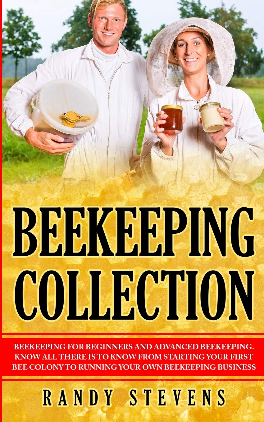 Beekeeping Collection: Beekeeping For Beginners and Advanced Beekeeping. Know All There Is To Know From Starting Your First Bee Colony To Running Your Own Beekeeping Business