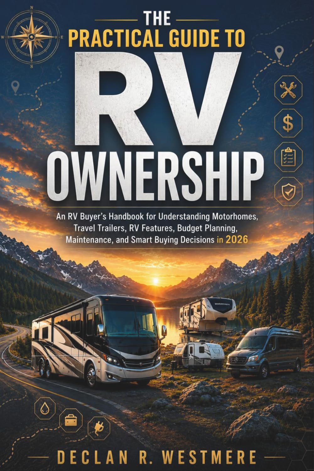 The Practical Guide to RV Ownership: An RV Buyer's Handbook for Understanding Motorhomes, Travel Trailers, RV Features, Budget Planning, Maintenance, and Smart Buying Decisions in 2026