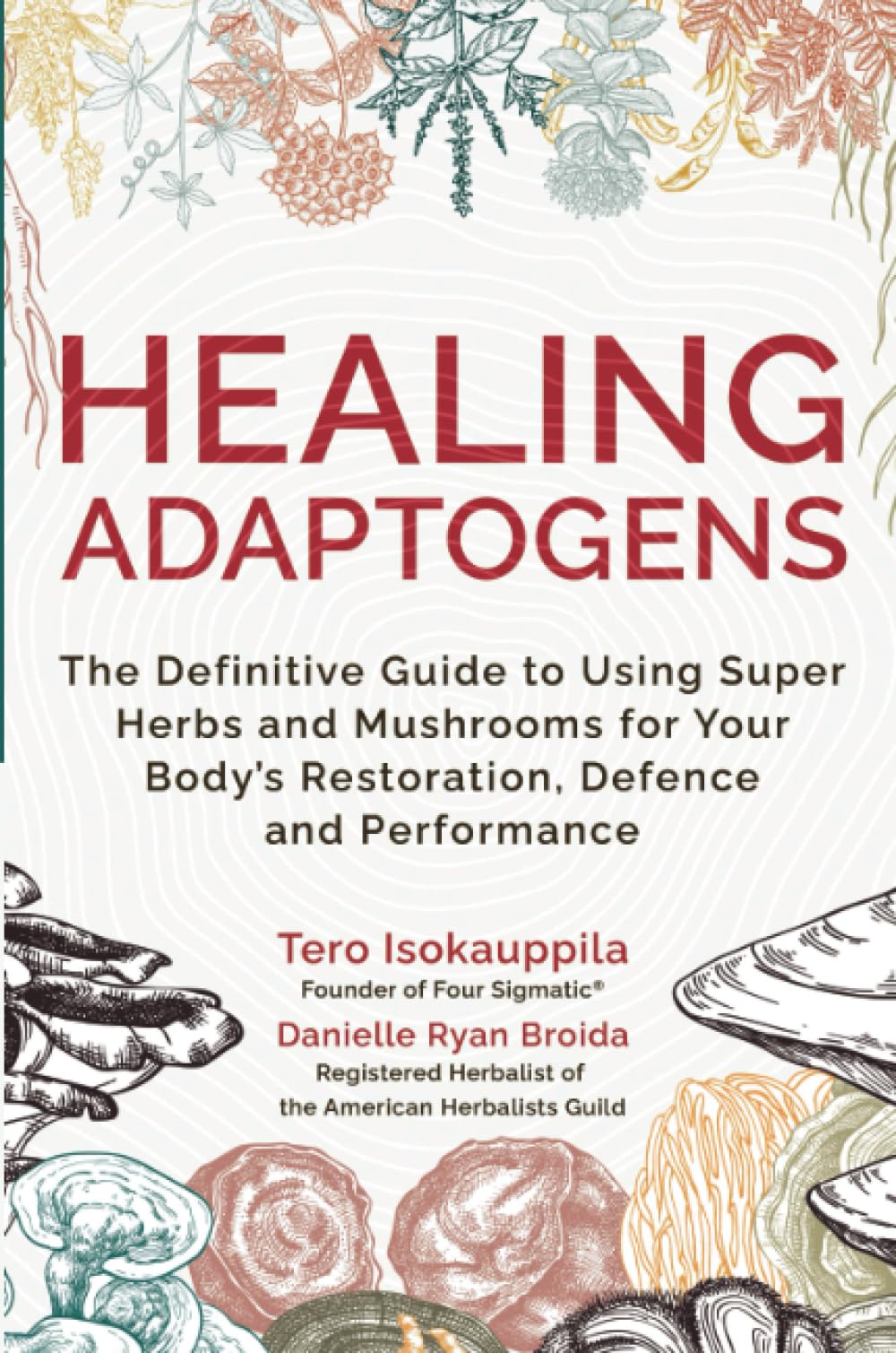Healing Adaptogens: The Definitive Guide to Using Super Herbs and Mushrooms for Your Body’s Restoration, Defense, and Performance: The Definitive ... Body’s Restoration, Defence and Performance
