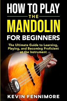 How to Play the Mandolin for Beginners The Ultimate Guide to Learning, Playing, and Becoming Proficient at the Instrument