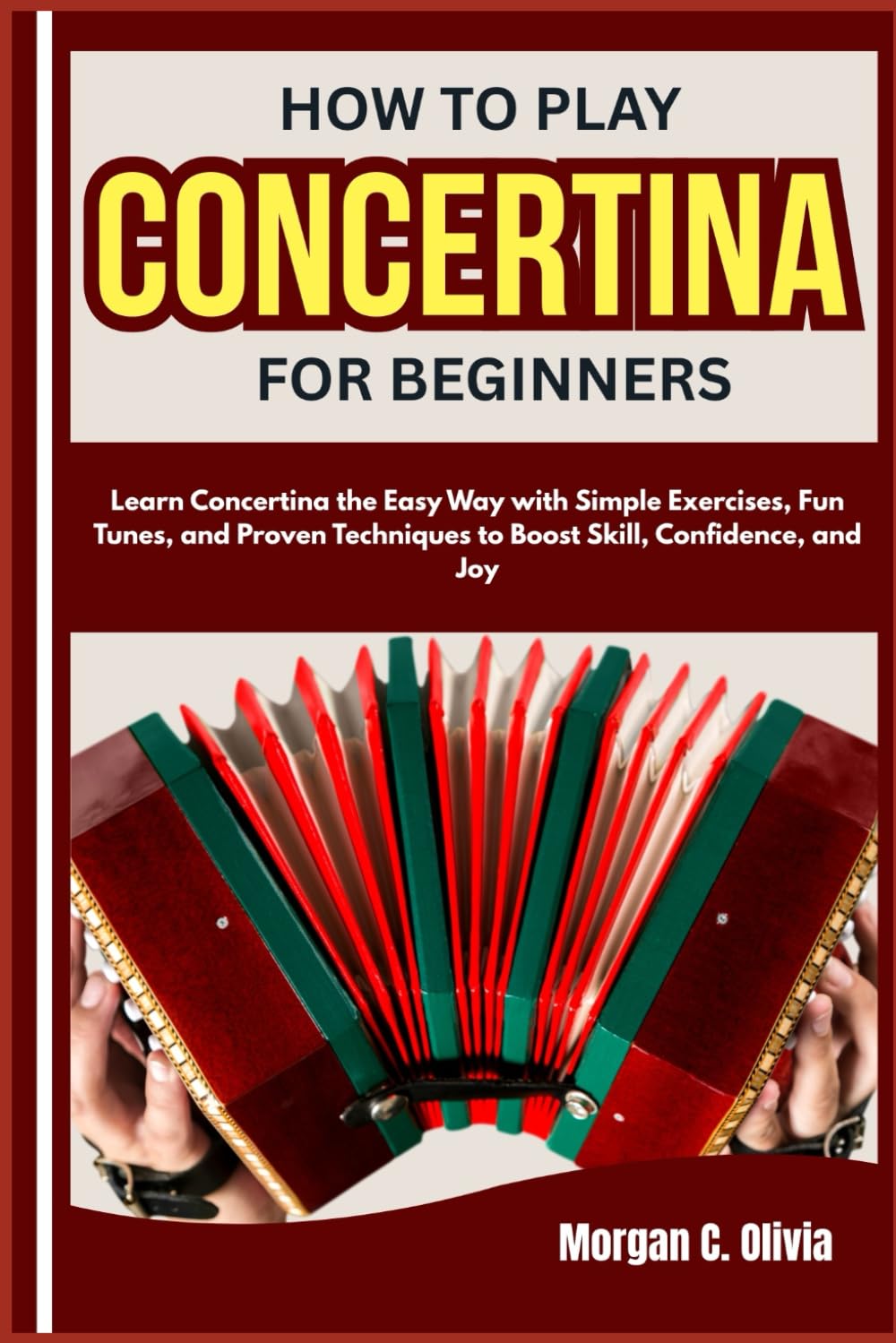 HOW TO PLAY CONCERTINA FOR BEGINNERS: Learn Concertina the Easy Way with Simple Exercises, Fun Tunes, and Proven Techniques to Boost Skill, Confidence, and Joy