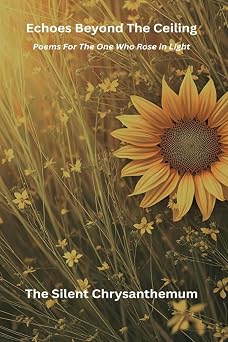 Echoes Beyond the Ceiling POEMS FOR THE ONE WHO ROSE IN LIGHT