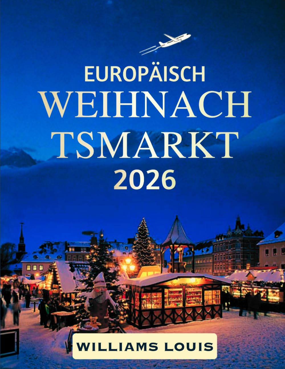 Reiseführer für europäische Weihnachtsmärkte 2026: Entdecken Sie Europas zauberhafteste Wintermärkte, festliche Traditionen und Urlaubserlebnisse
