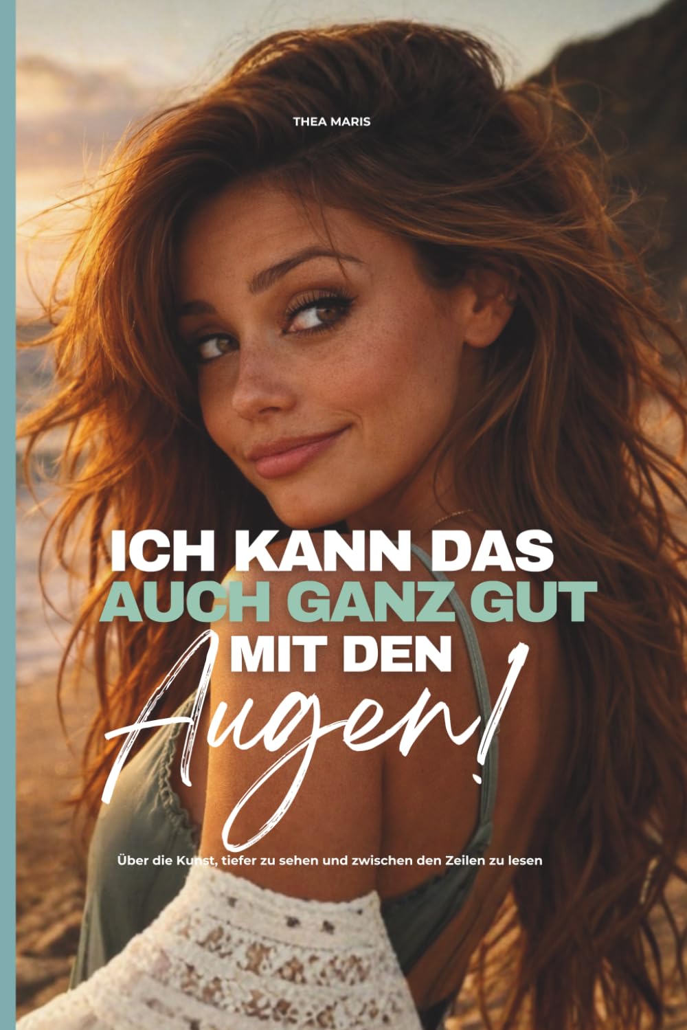 Ich kann das auch ganz gut mit den Augen!: Über die Kunst, tiefer zu sehen und zwischen den Zeilen zu lesen