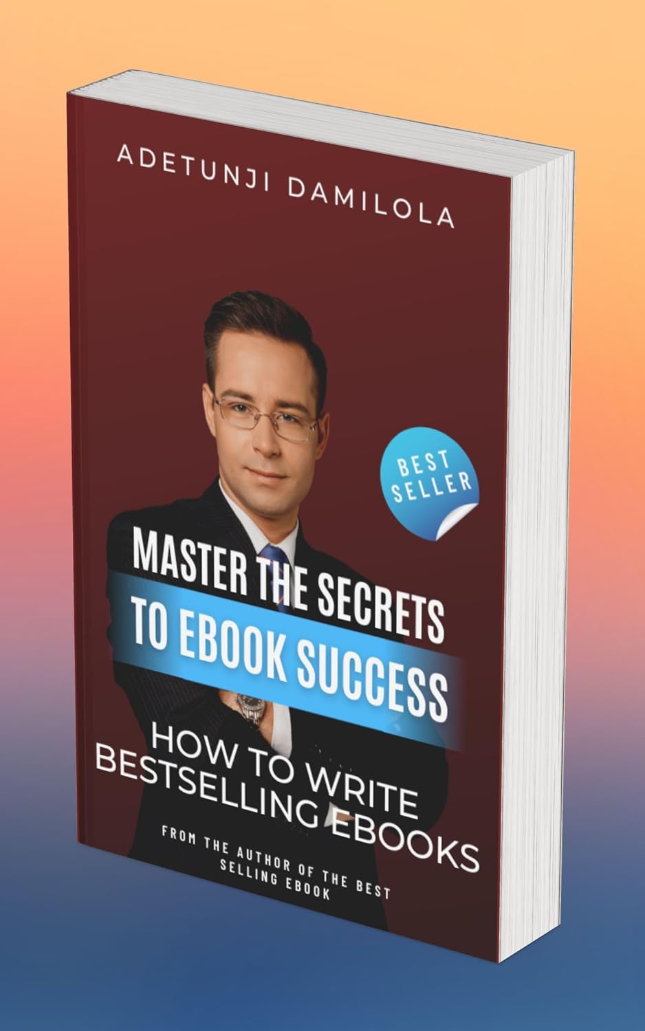 MASTER THE SECRETS TO EBOOK SUCCESS: HOW TO WRITE BESTSELLING EBOOKS