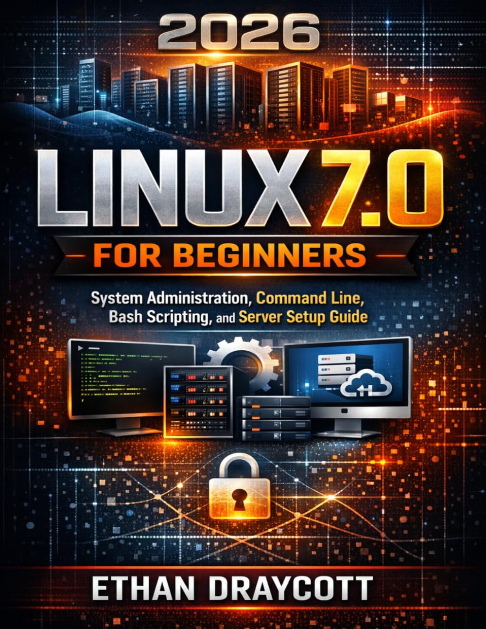 Linux 7.0 for Beginners: System Administration, Command Line, Bash Scripting, and Server Setup Guide (DevTech series)