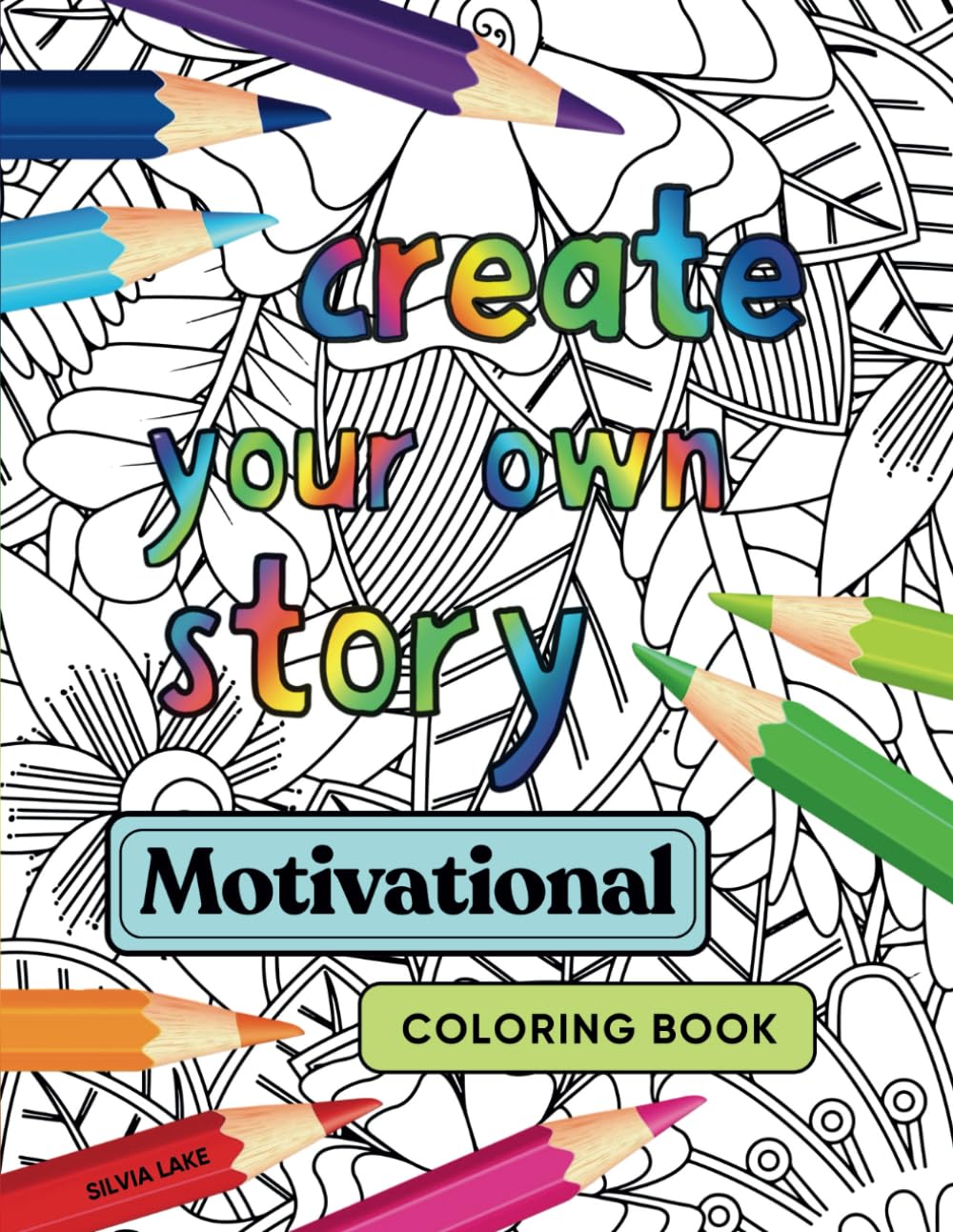 Create Your Own Story Motivational Coloring Book: Coloring pages illustrated with inspirational quotes, flowers & mandala patterns, to find relaxation, boost creativity, and inspire daily motivation