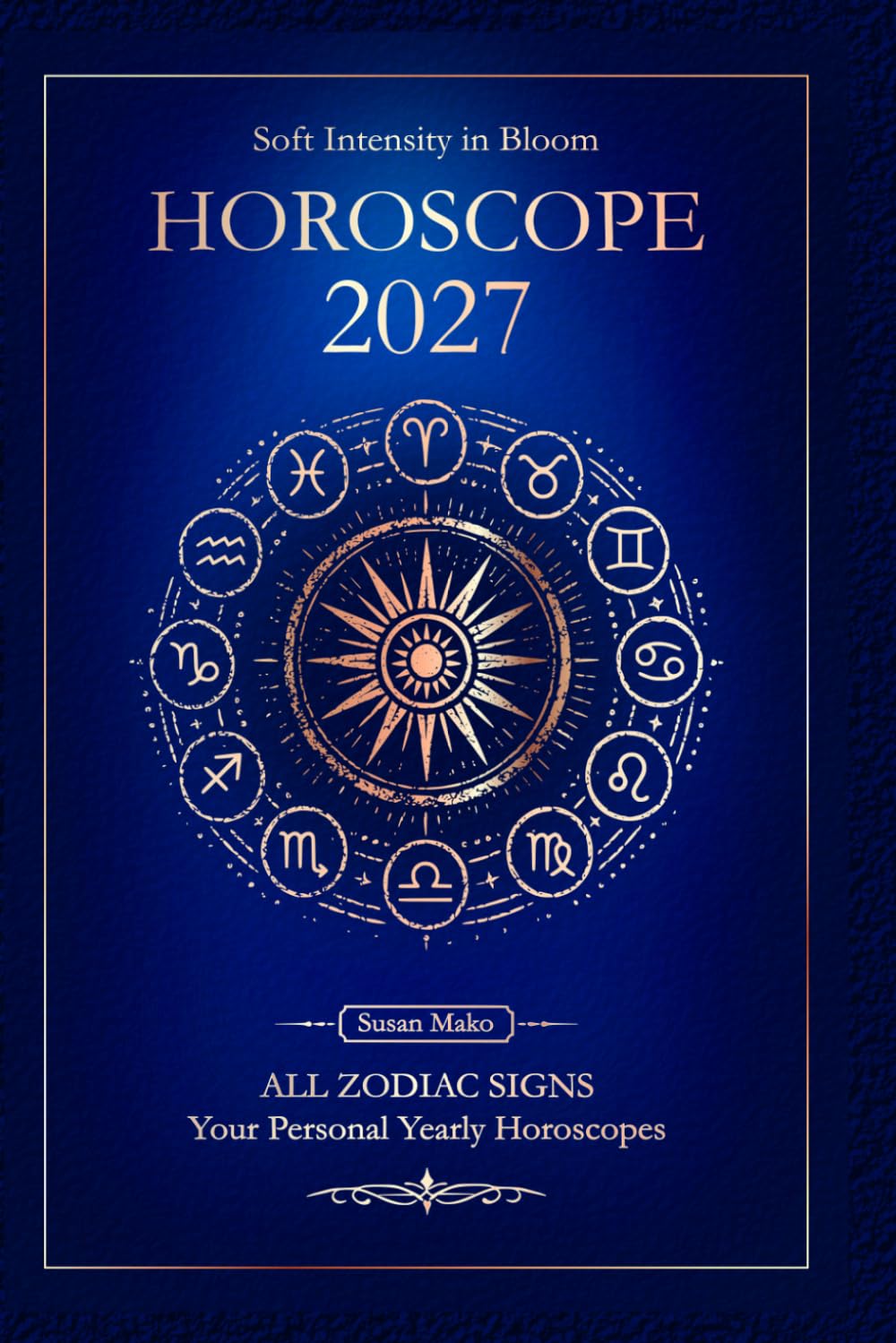Horoscope 2027 for all Zodiac Signs: Personal Yearly Horoscopes for Love, Health, and Money (Soft Intensity in Bloom: Your Personal Horoscope 2027)