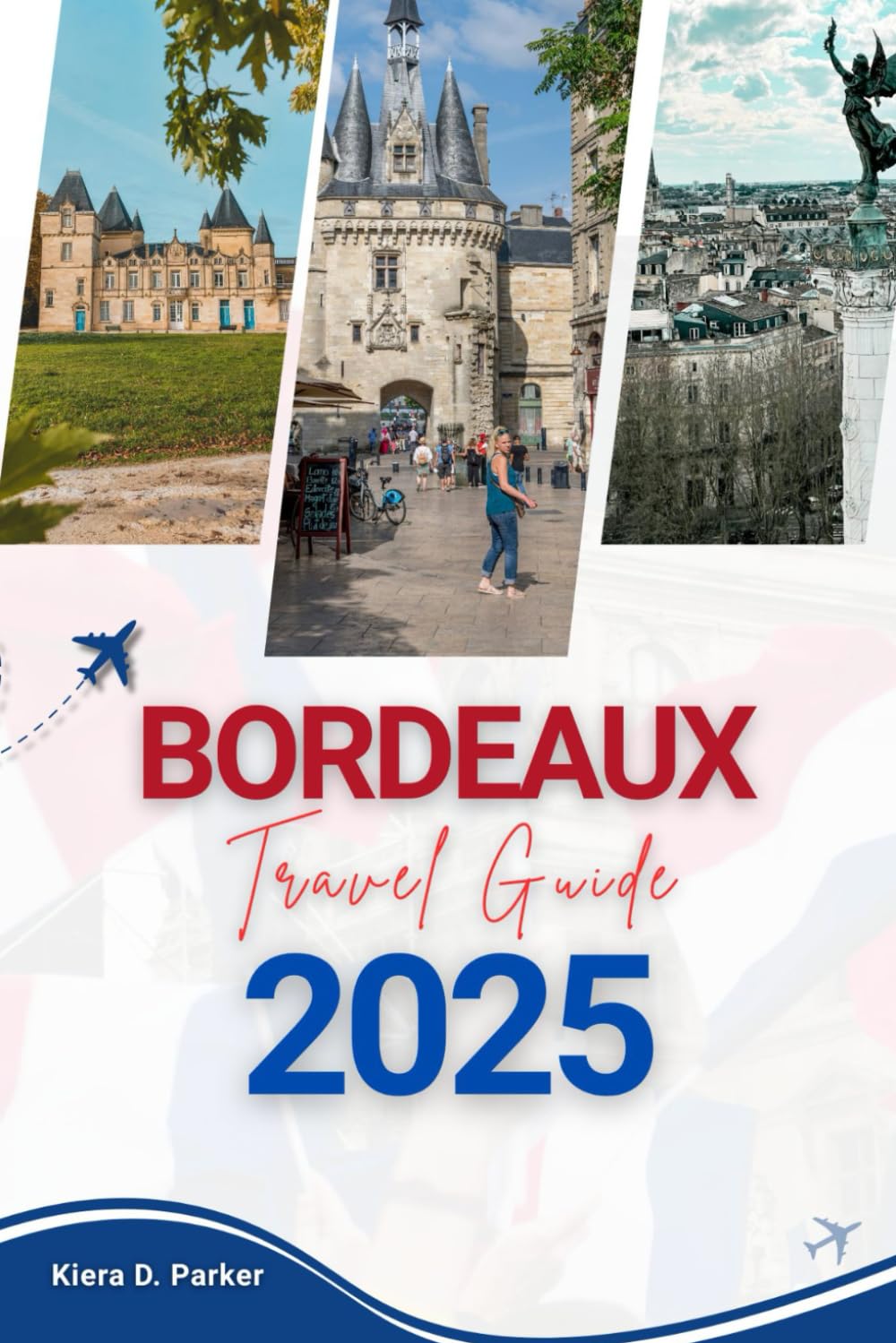 BORDEAUX TRAVEL GUIDE 2025: A Curated Travel Companion to Bordeaux: Hidden Gems, Wine Country Escapes & Sustainable Adventures for 2025