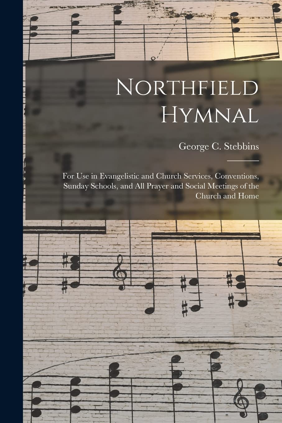 Northfield Hymnal: for Use in Evangelistic and Church Services, Conventions, Sunday Schools, and All Prayer and Social Meetings of the Church and Home