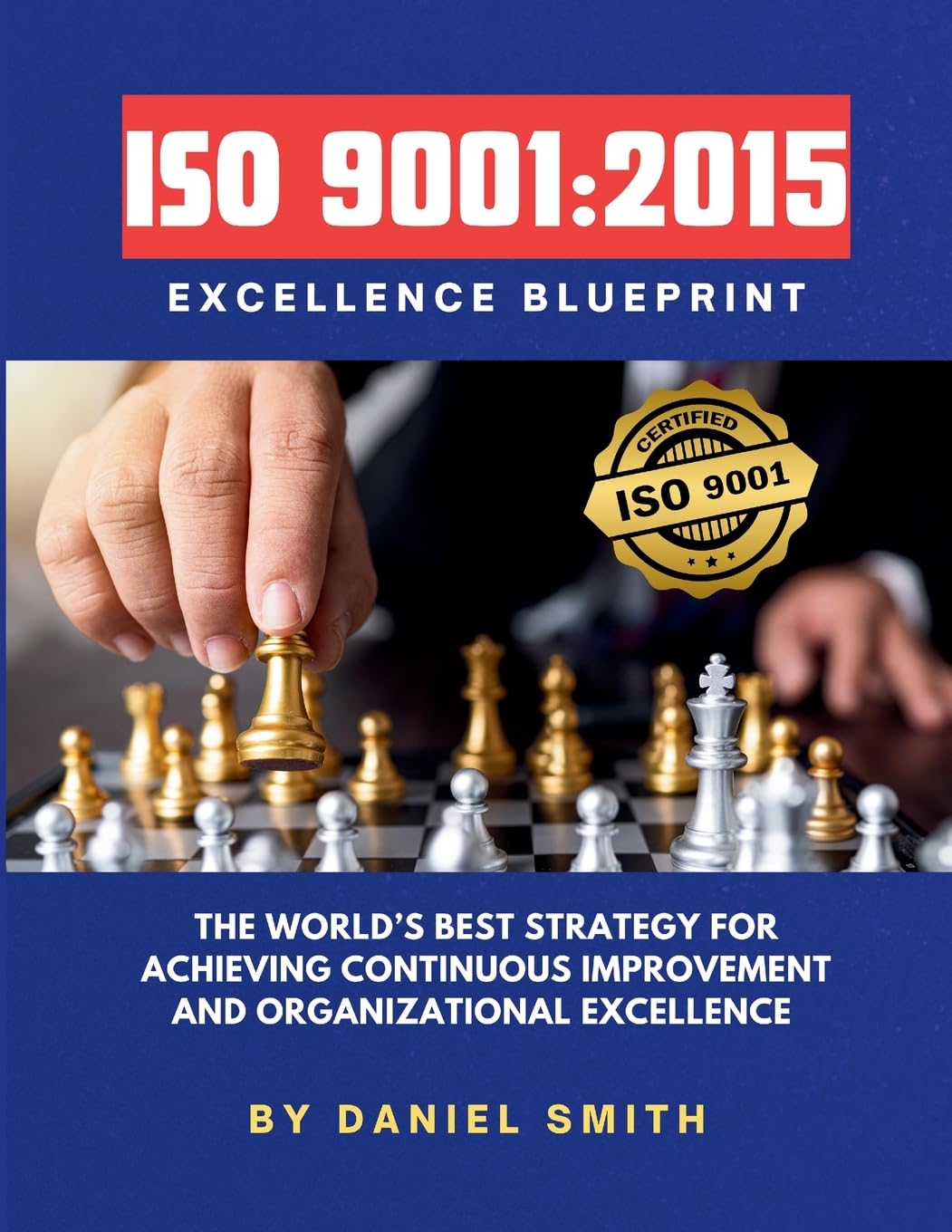 ISO 9001: 2015 Excellence Blueprint: The World's Best Strategy for Achieving Continuous Improvement and Organizational Excellence