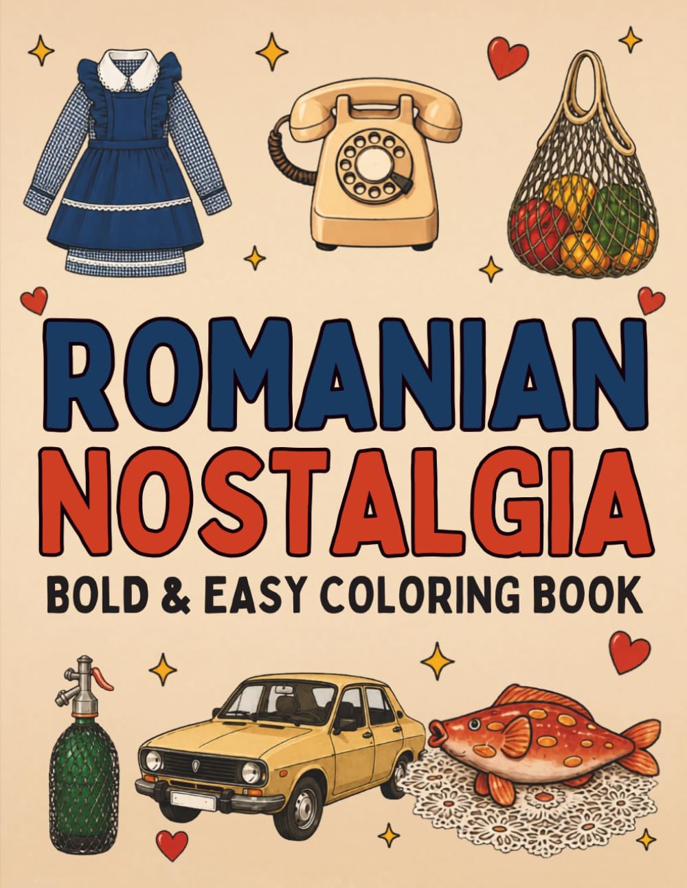 Romanian Nostalgia Coloring Book for Adults: 40 Bold & Easy Romanian Childhood Memories, Objects and Traditions with Cultural Facts, Fun Facts and Memory Triggers