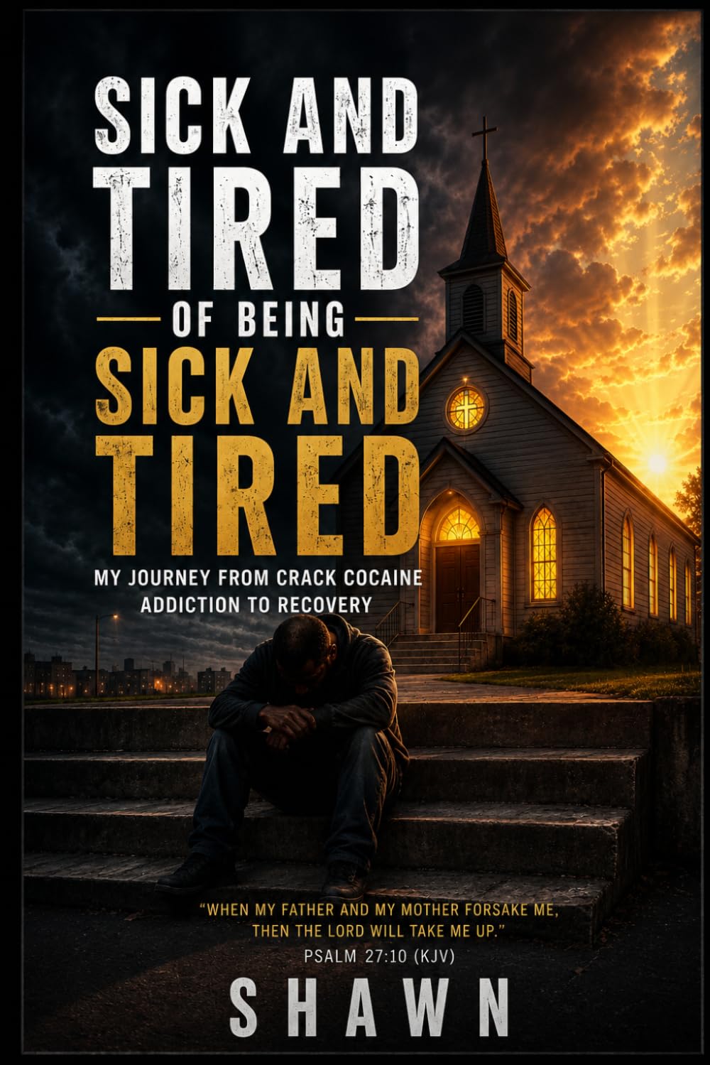 SICK AND TIRED OF BEING SICK AND TIRED: My Journey from Crack Cocaine Addiction to Recovery