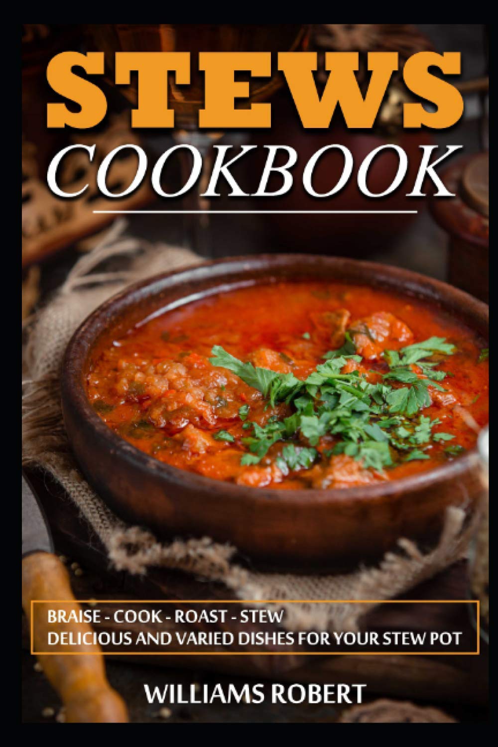 Stews Cookbook: The best stew pot recipes to cook at home ♦ Braise - cook - roast - stew ♦ Delicious and varied dishes for your stew pot