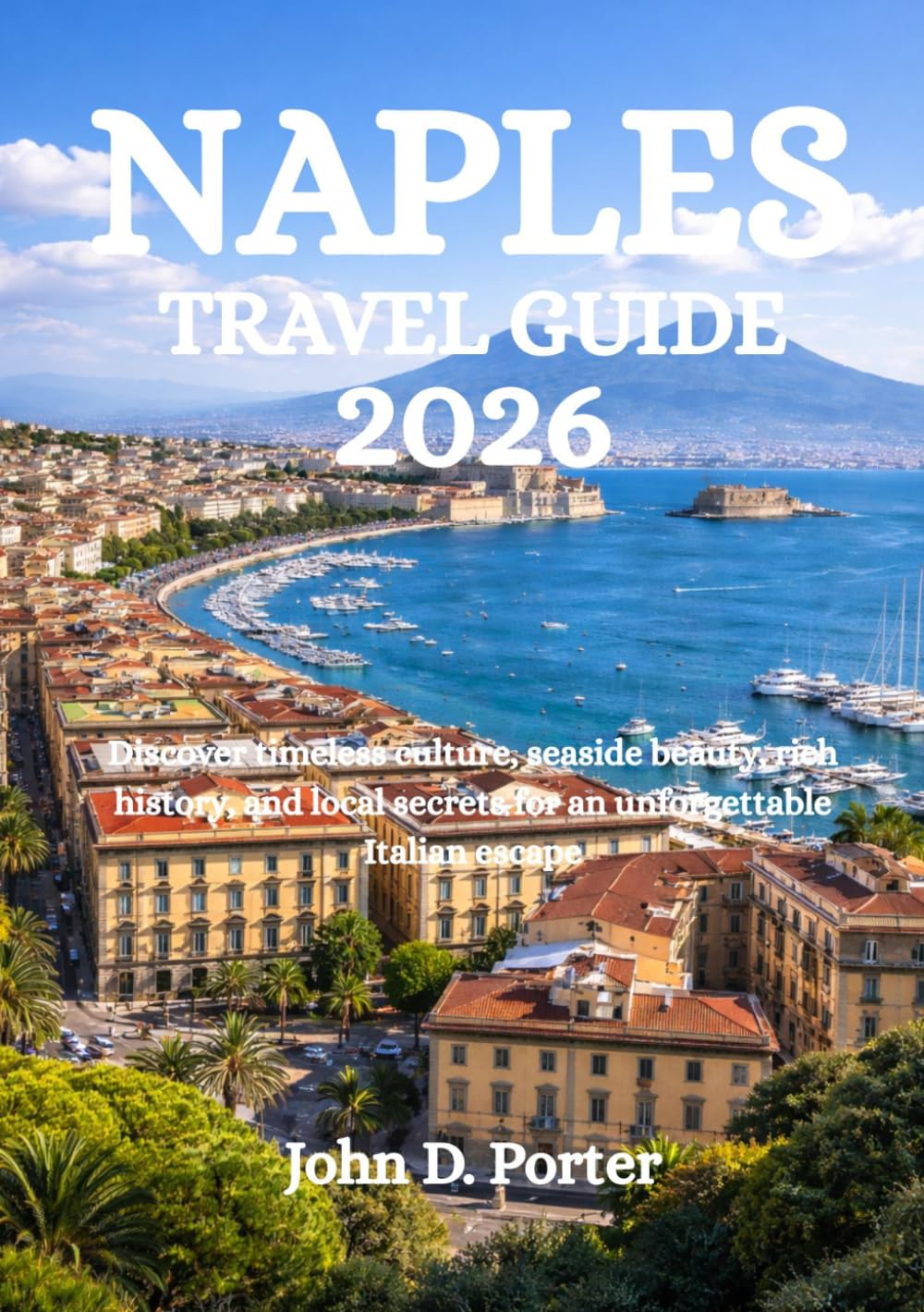 NAPLES TRAVEL GUIDE 2026: Discover timeless culture, seaside beauty, rich history, and local secrets for an unforgettable Italian escape