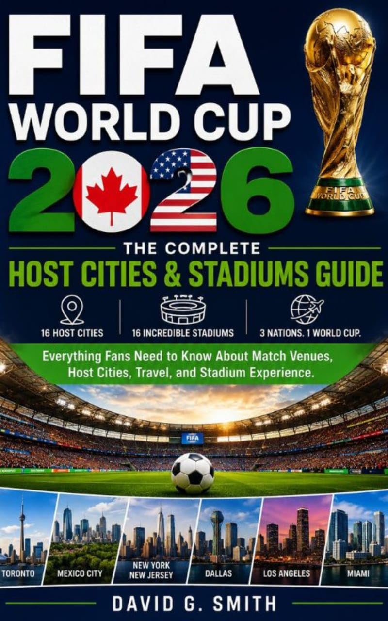 FIFA World Cup 2026: THE COMPLETE Host Cities & Stadiums Guide: Everything Fans Need to Know About Match Venues, Host Cities, Travel, and Stadium Experiences