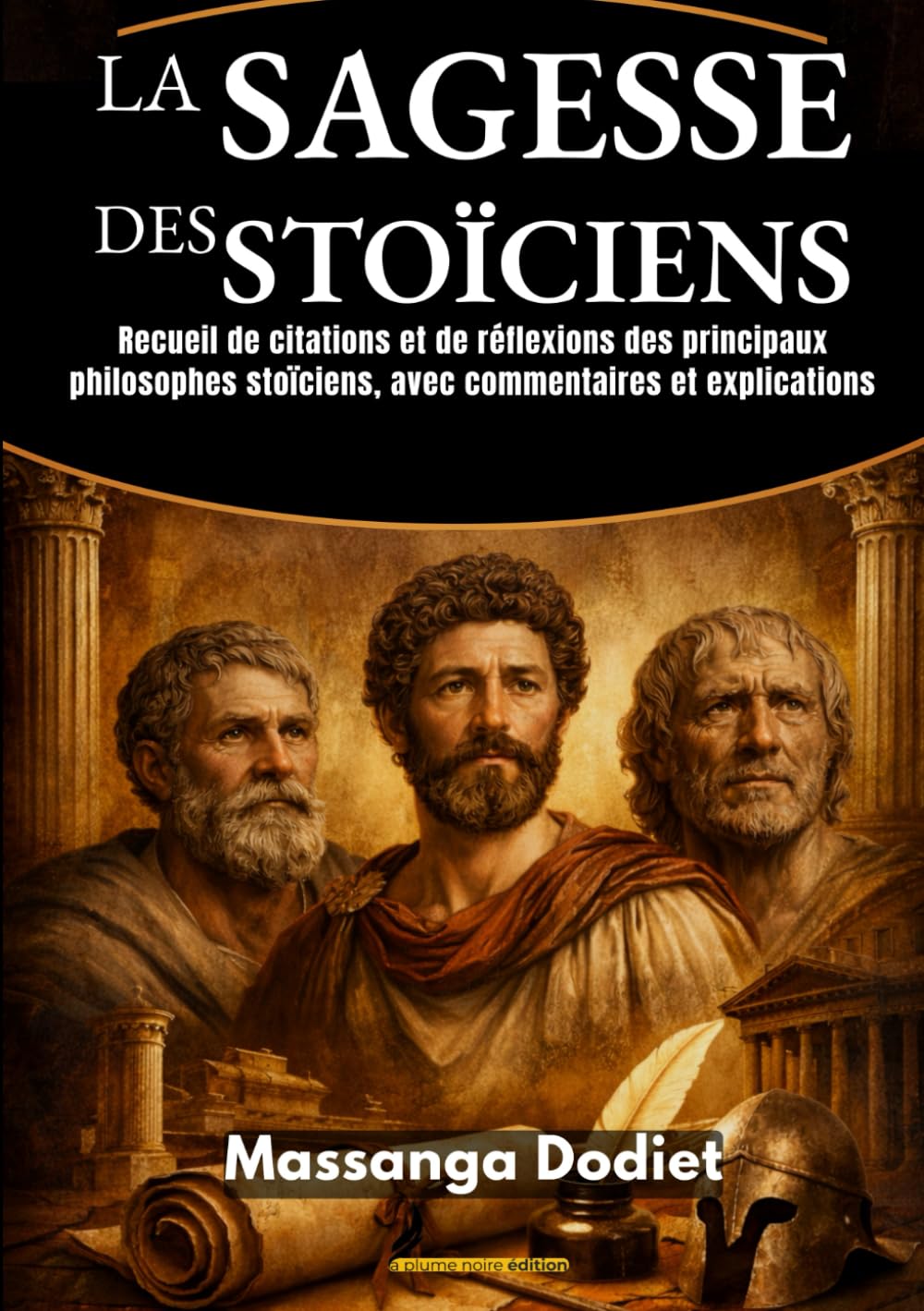 LA SAGESSE DES STOÏCIENS: Recueil de citations et de réflexions des principaux philosophes stoïciens, avec commentaires et explications