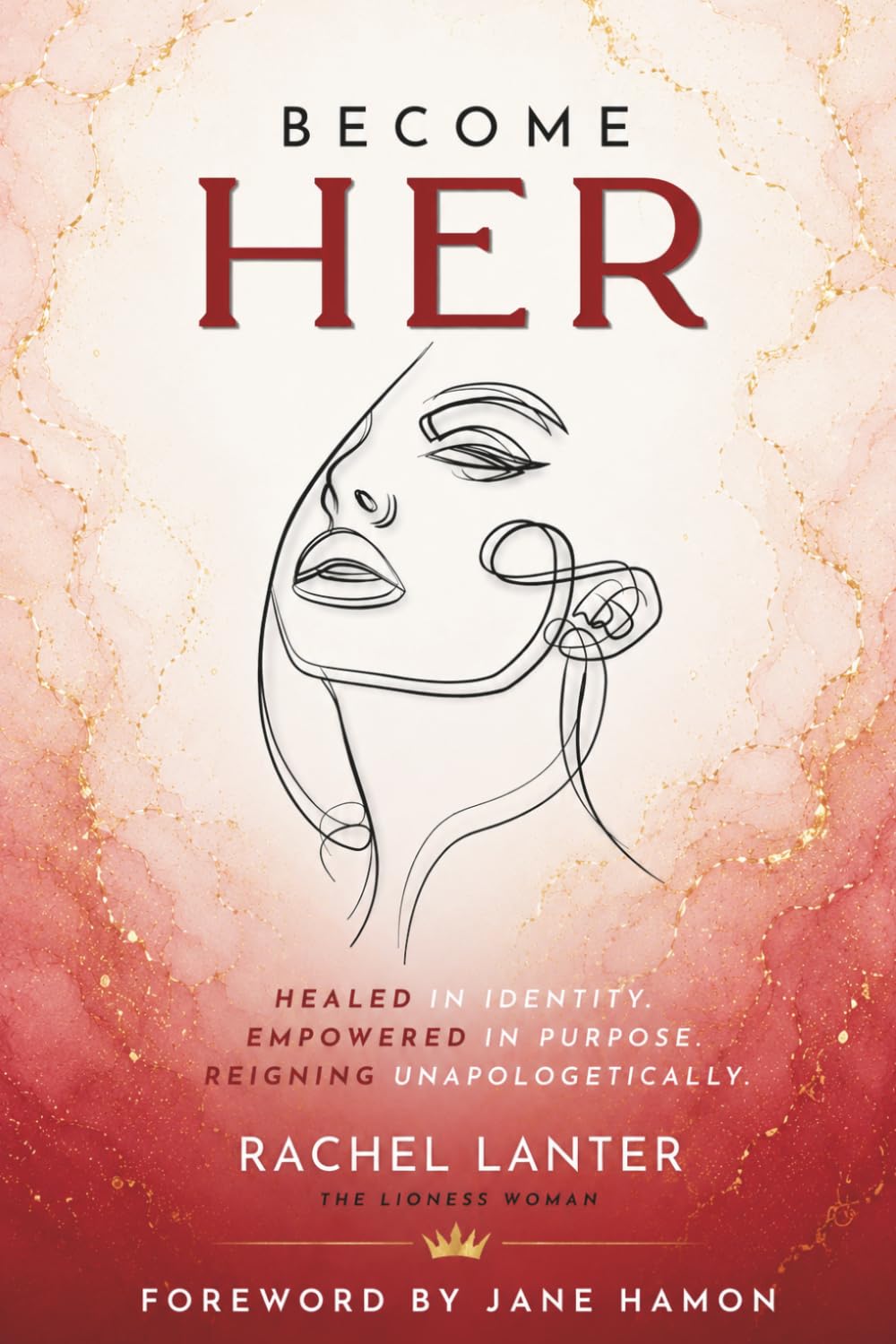BECOME HER: Healed in Identity. Empowered in Purpose. Reigning Unapologetically.