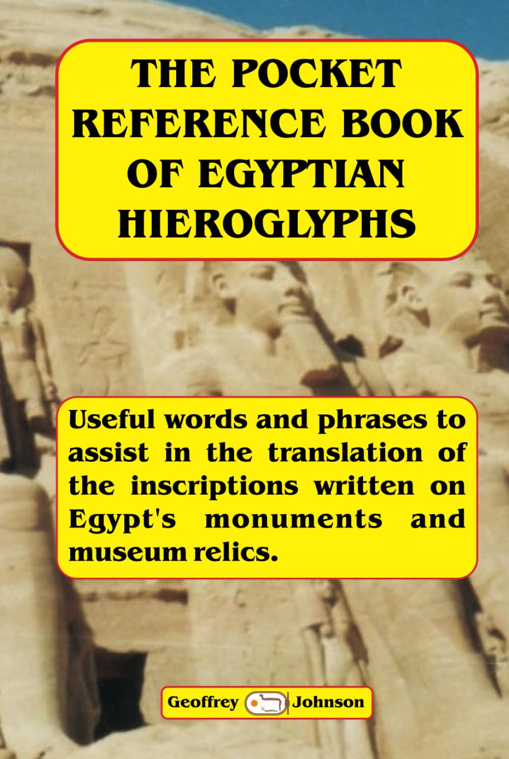 The Pocket Reference Book of Egyptian Hieroglyphs: Useful words and phrases to assist in the translation of the inscriptions written on Egypt's monuments and museum relics.