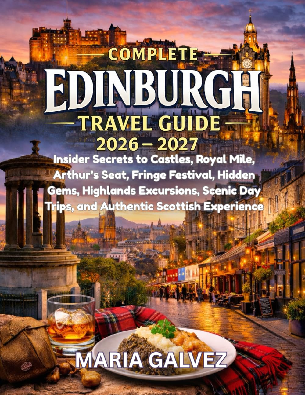 COMPLETE EDINBURGH TRAVEL GUIDE 2026-2027: Insider Secrets to Castles, Royal Mile, Arthur’s Seat, Fringe Festival, Hidden Gems, Highlands Excursions, Scenic Day Trips, and Authentic Scottish Experie