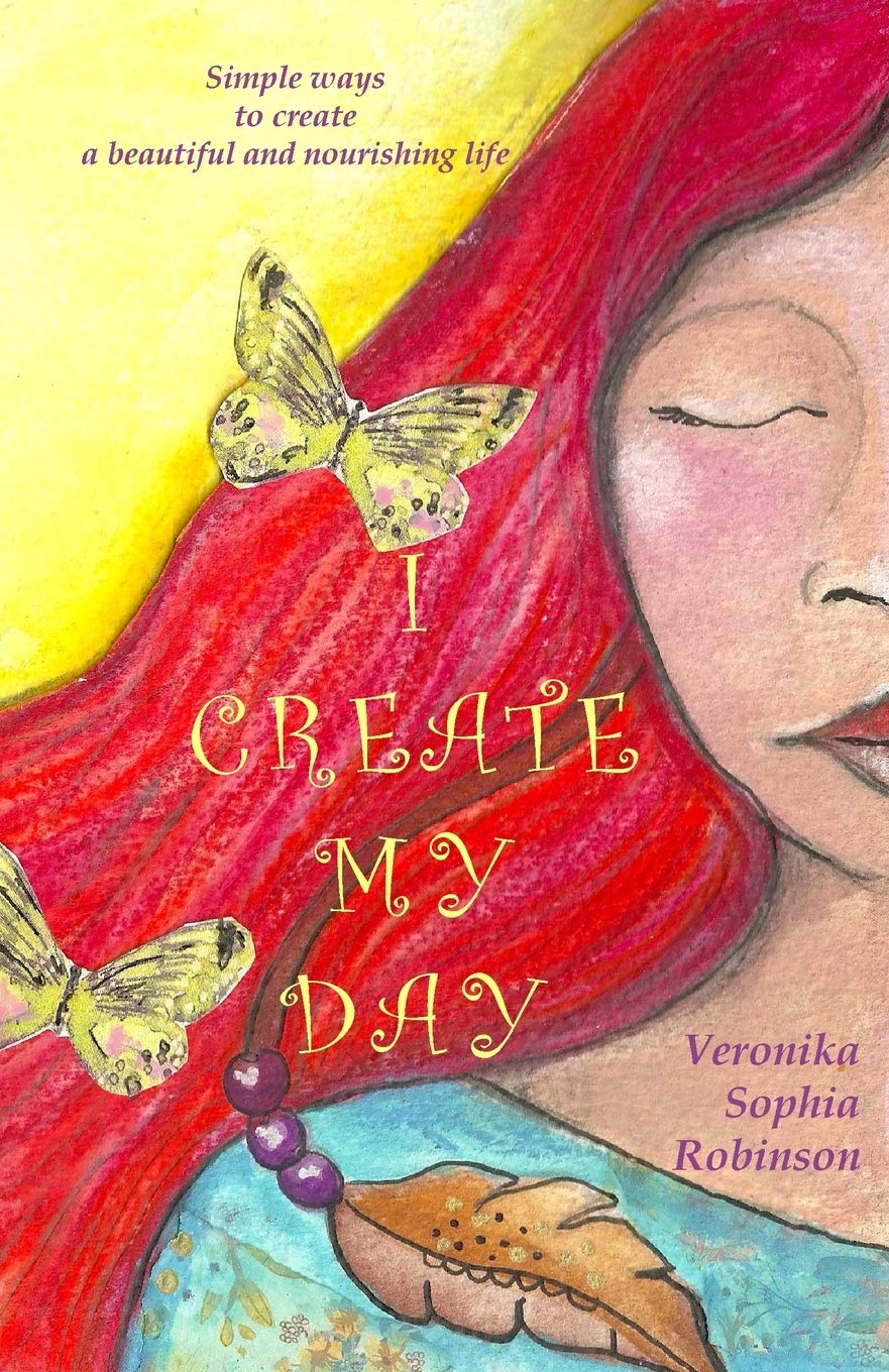 I Create My Day: Simple Ways to Create a Beautiful and Nourishing Life