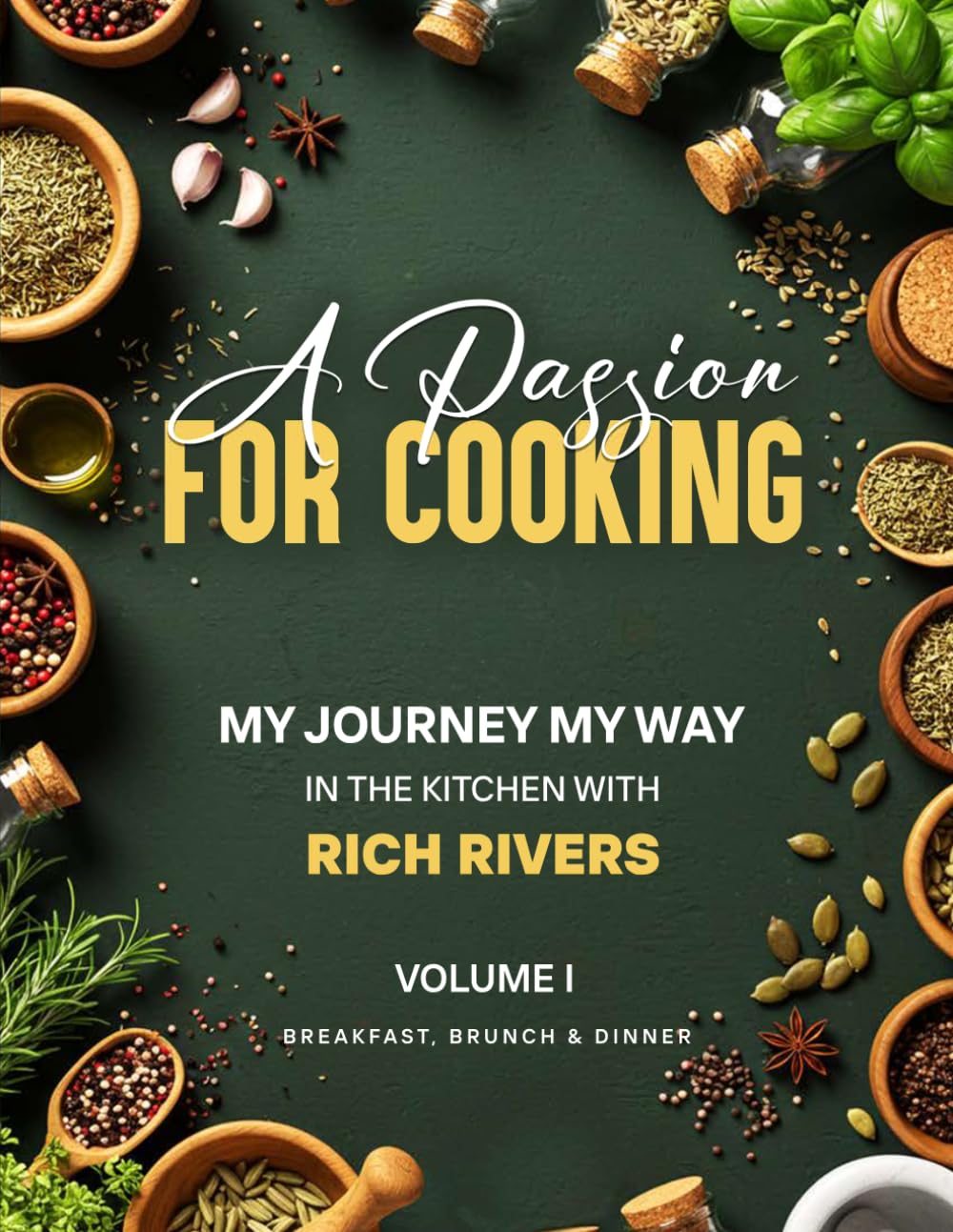 A PASSION FOR COOKING: My Journey My Way In The Kitchen With Rich Rivers Volume 1 Breakfast, Brunch & Dinner