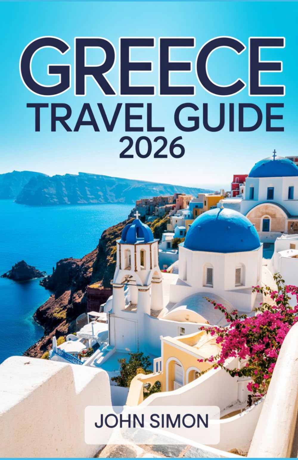 GREECE TRAVEL GUIDE 2026: Explore Greek Islands, Historic Cities, Beaches, Food, Culture, and Unforgettable Adventures