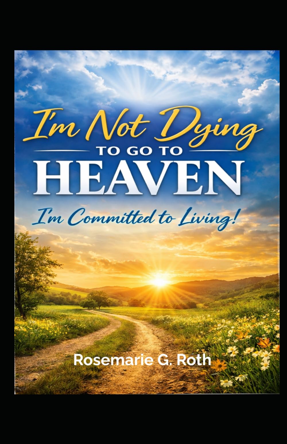 I'm not dying to go to Heaven: I'm committed to living!