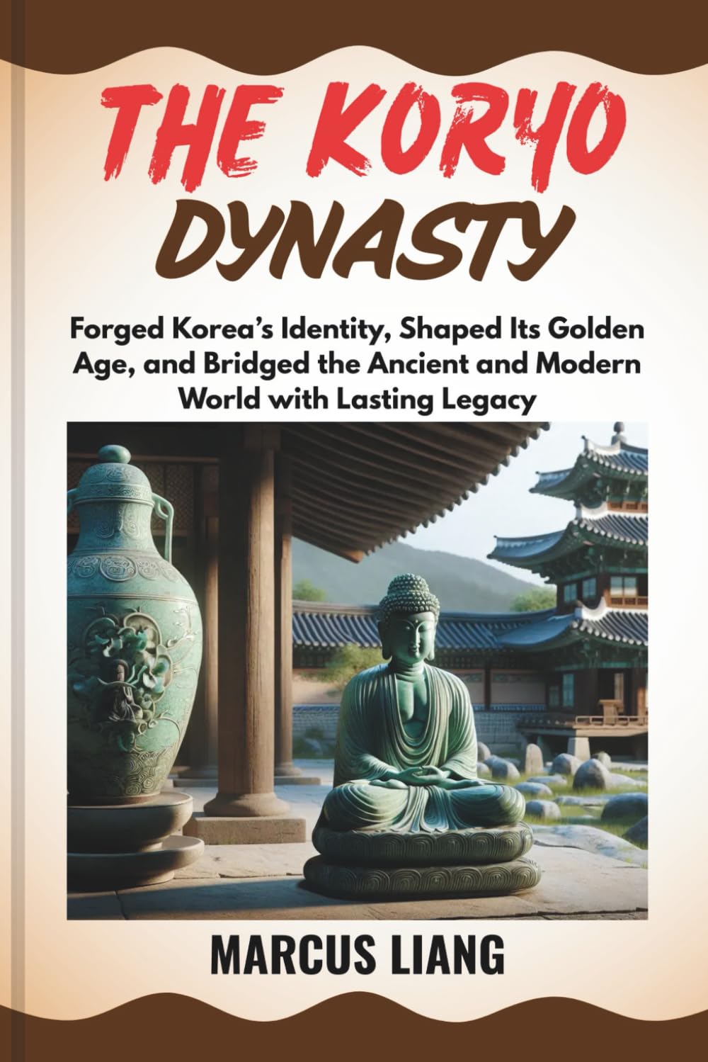 THE KORYO DYNASTY: Forged Korea’s Identity, Shaped Its Golden Age, and Bridged the Ancient and Modern World with Lasting Legacy