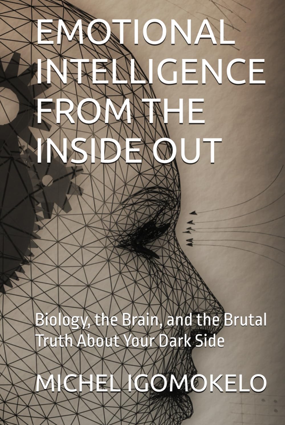 EMOTIONAL INTELLIGENCE FROM THE INSIDE OUT: Biology, the Brain, and the Brutal Truth About Your Dark Side (BECOMING LIGHT IN DARKNESS JOURNEY)