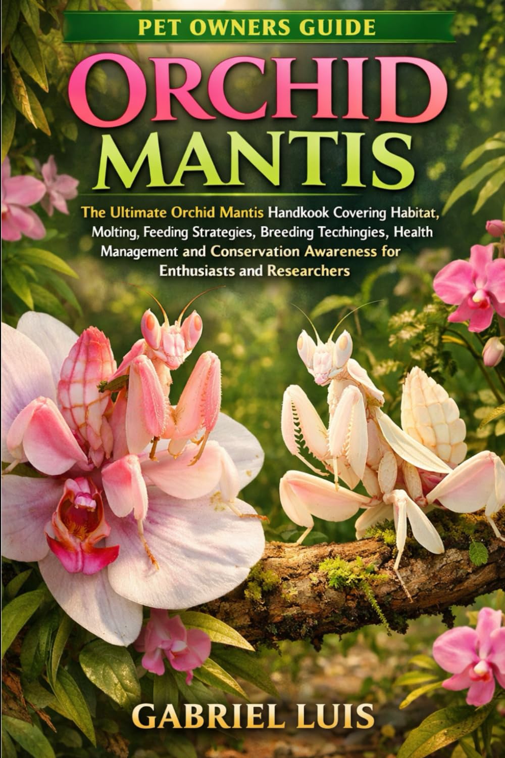 ORCHID MANTIS: The Ultimate Orchid Mantis Handbook Covering Habitat, Molting, Feeding Strategies, Breeding Techniques, Health Management, and Conservation Awareness for Enthusiasts and Researchers.