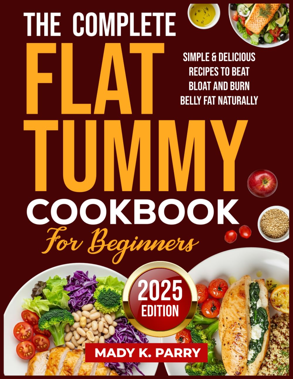 THE COMPLETE FLAT TUMMY COOKBOOK FOR BEGINNERS: Simple & Delicious Recipes to Beat Bloat and Burn Belly Fat Naturally
