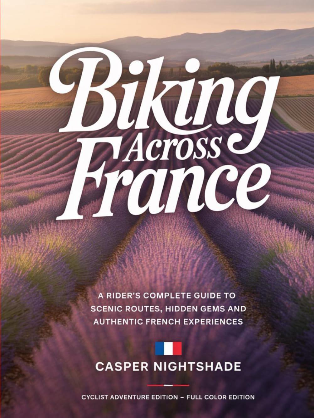 BIKING ACROSS FRANCE: A RIDER’S COMPLETE GUIDE TO SCENIC ROUTES, HIDDEN GEMS AND AUTHENTIC FRENCH EXPERIENCES
