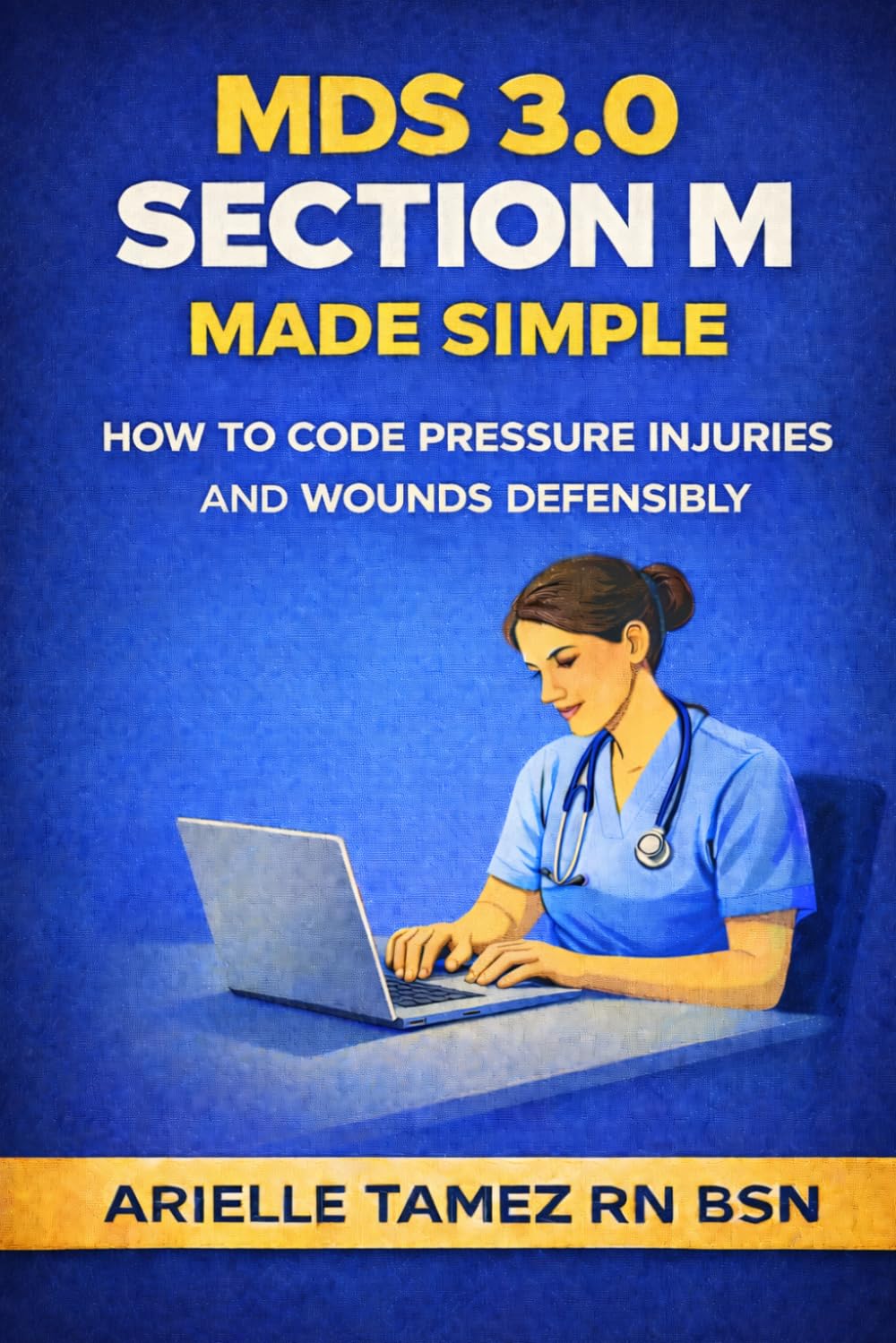 MDS 3.0 Section M Made Simple: How to Code Pressure Injuries and Complex Wounds Accurately and Defensibly ARIELLE TAMEZ RN BSN (MDS 3.0 Series)